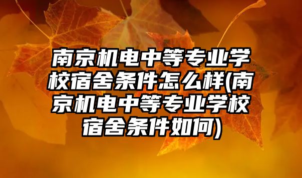 南京機電中等專業(yè)學校宿舍條件怎么樣(南京機電中等專業(yè)學校宿舍條件如何)