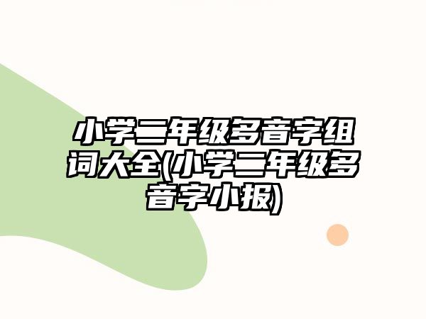 小學二年級多音字組詞大全(小學二年級多音字小報)