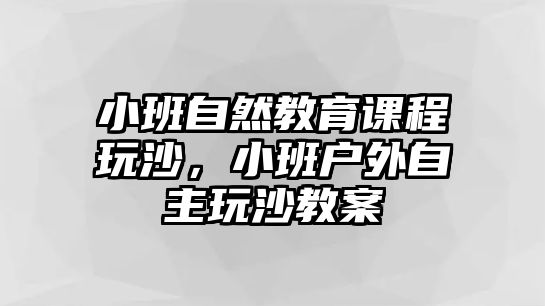 小班自然教育課程玩沙，小班戶外自主玩沙教案