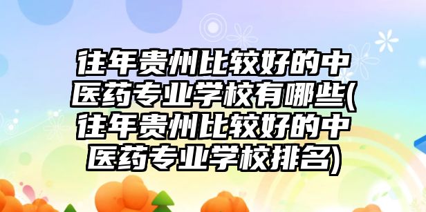 往年貴州比較好的中醫(yī)藥專業(yè)學校有哪些(往年貴州比較好的中醫(yī)藥專業(yè)學校排名)