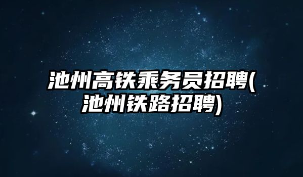 池州高鐵乘務(wù)員招聘(池州鐵路招聘)