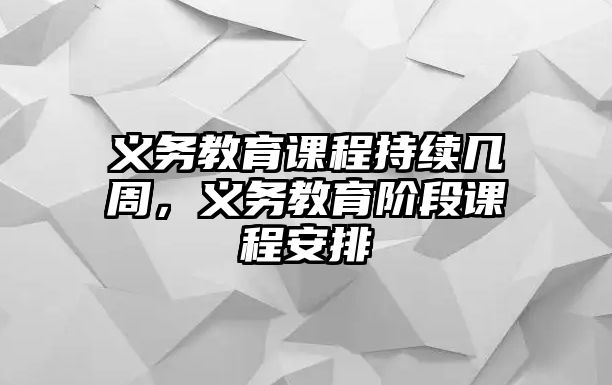 義務(wù)教育課程持續(xù)幾周，義務(wù)教育階段課程安排