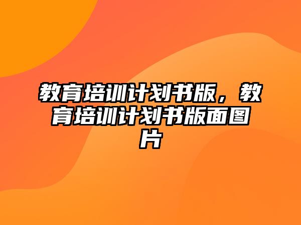 教育培訓(xùn)計(jì)劃書版，教育培訓(xùn)計(jì)劃書版面圖片