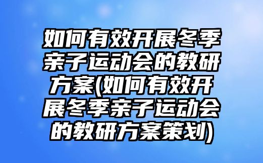 如何有效開展冬季親子運動會的教研方案(如何有效開展冬季親子運動會的教研方案策劃)