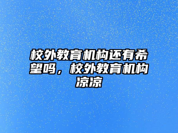 校外教育機構(gòu)還有希望嗎，校外教育機構(gòu)涼涼