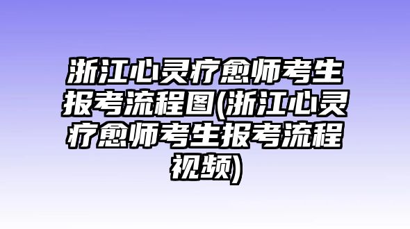 浙江心靈療愈師考生報考流程圖(浙江心靈療愈師考生報考流程視頻)