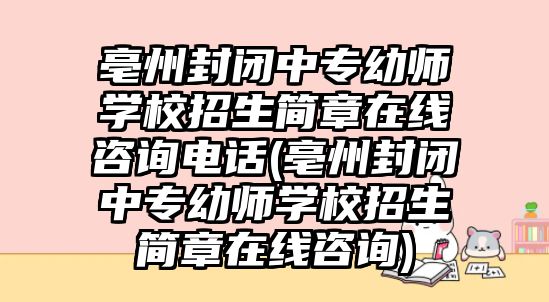 亳州封閉中專幼師學校招生簡章在線咨詢電話(亳州封閉中專幼師學校招生簡章在線咨詢)