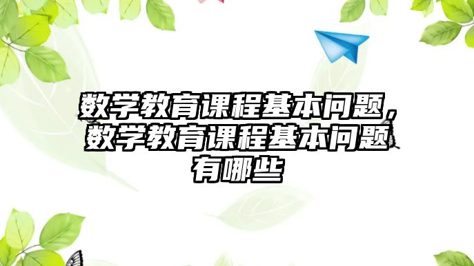 數(shù)學(xué)教育課程基本問題，數(shù)學(xué)教育課程基本問題有哪些