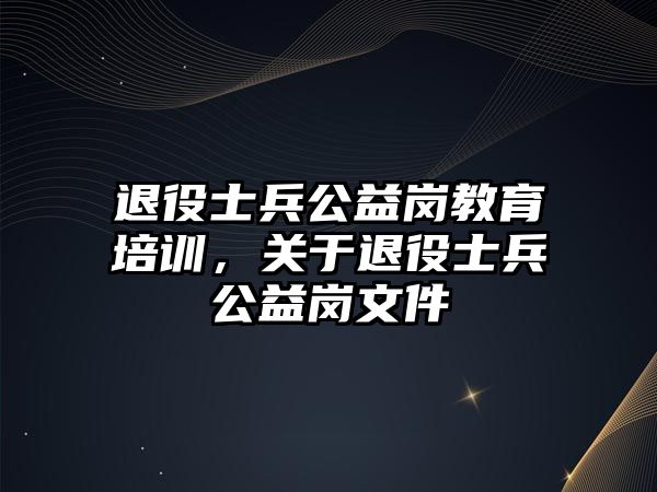 退役士兵公益崗教育培訓，關(guān)于退役士兵公益崗文件