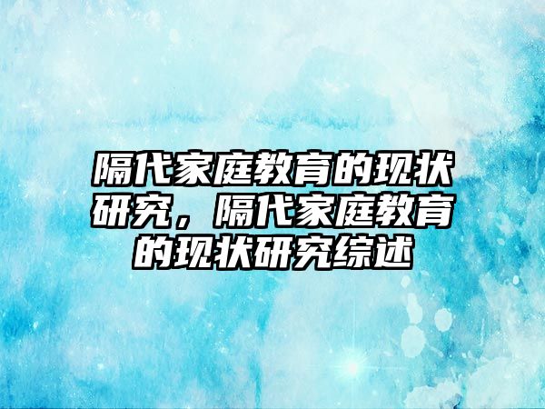 隔代家庭教育的現(xiàn)狀研究，隔代家庭教育的現(xiàn)狀研究綜述