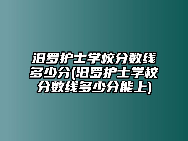 汨羅護士學校分數(shù)線多少分(汨羅護士學校分數(shù)線多少分能上)