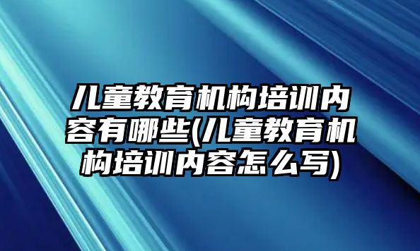 兒童教育機(jī)構(gòu)培訓(xùn)內(nèi)容有哪些(兒童教育機(jī)構(gòu)培訓(xùn)內(nèi)容怎么寫)