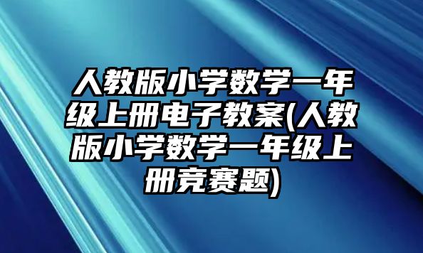 人教版小學數(shù)學一年級上冊電子教案(人教版小學數(shù)學一年級上冊競賽題)