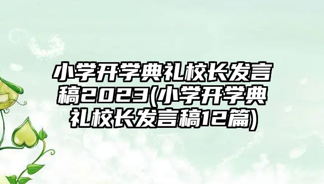 小學(xué)開學(xué)典禮校長發(fā)言稿2023(小學(xué)開學(xué)典禮校長發(fā)言稿12篇)