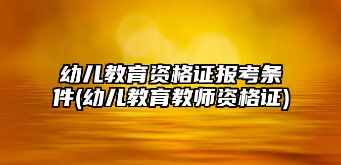 幼兒教育資格證報考條件(幼兒教育教師資格證)