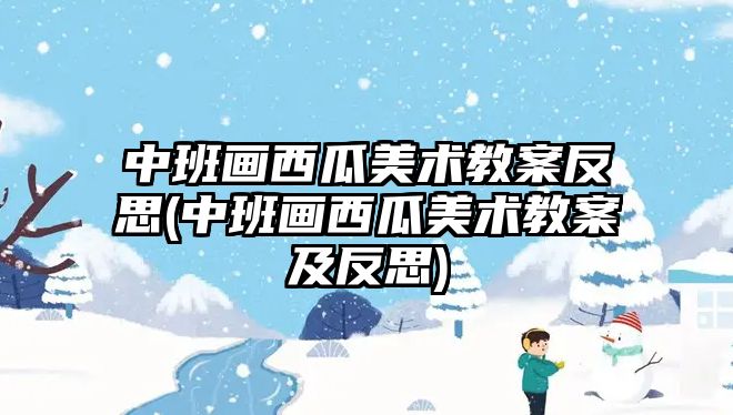 中班畫西瓜美術(shù)教案反思(中班畫西瓜美術(shù)教案及反思)