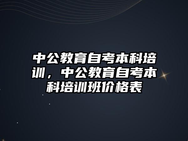 中公教育自考本科培訓，中公教育自考本科培訓班價格表