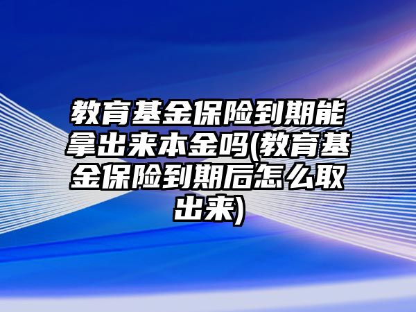 教育基金保險(xiǎn)到期能拿出來(lái)本金嗎(教育基金保險(xiǎn)到期后怎么取出來(lái))