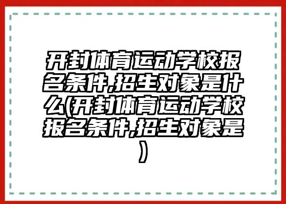 開封體育運動學校報名條件,招生對象是什么(開封體育運動學校報名條件,招生對象是)