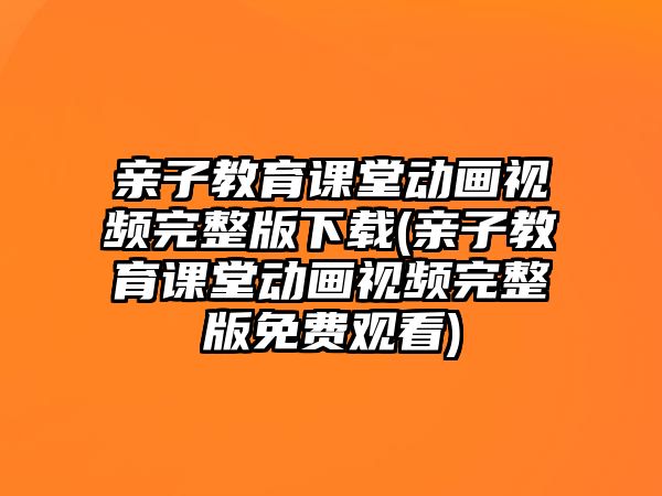 親子教育課堂動畫視頻完整版下載(親子教育課堂動畫視頻完整版免費觀看)