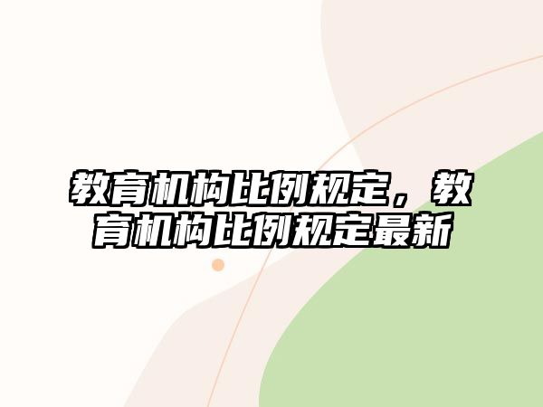 教育機(jī)構(gòu)比例規(guī)定，教育機(jī)構(gòu)比例規(guī)定最新