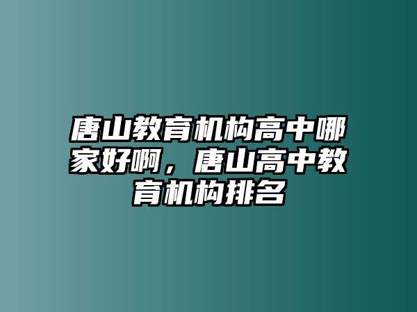 唐山教育機構(gòu)高中哪家好啊，唐山高中教育機構(gòu)排名