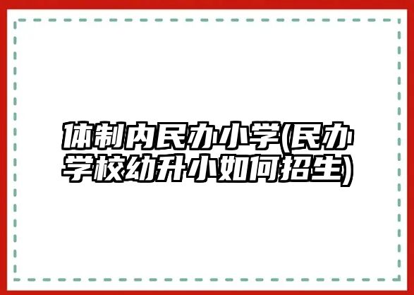 體制內(nèi)民辦小學(民辦學校幼升小如何招生)