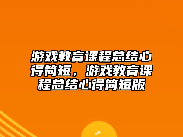 游戲教育課程總結(jié)心得簡(jiǎn)短，游戲教育課程總結(jié)心得簡(jiǎn)短版