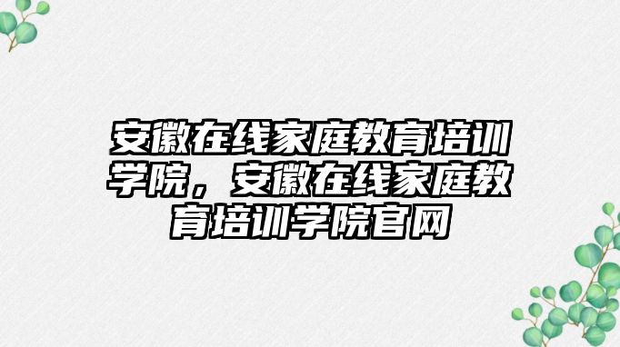 安徽在線家庭教育培訓學院，安徽在線家庭教育培訓學院官網(wǎng)