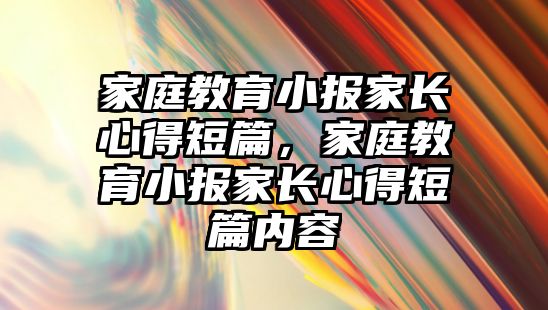 家庭教育小報家長心得短篇，家庭教育小報家長心得短篇內(nèi)容