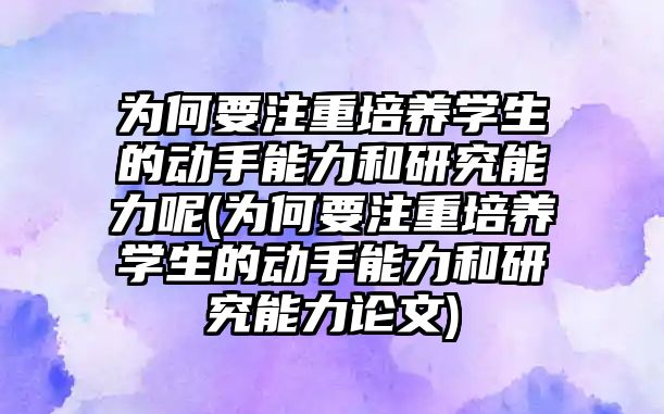 為何要注重培養(yǎng)學(xué)生的動(dòng)手能力和研究能力呢(為何要注重培養(yǎng)學(xué)生的動(dòng)手能力和研究能力論文)