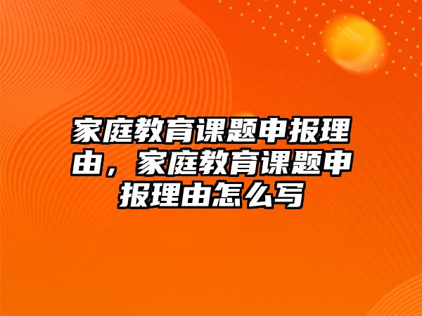 家庭教育課題申報(bào)理由，家庭教育課題申報(bào)理由怎么寫