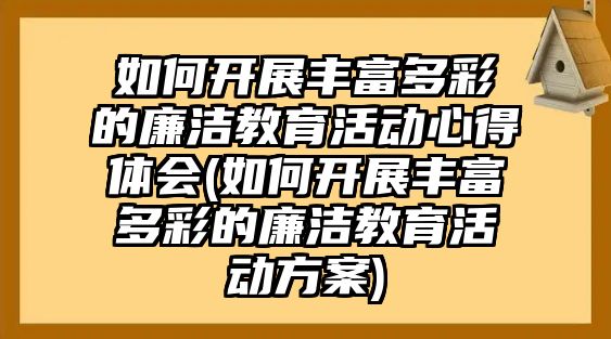 如何開展豐富多彩的廉潔教育活動心得體會(如何開展豐富多彩的廉潔教育活動方案)