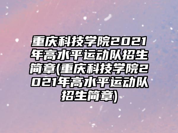 重慶科技學院2021年高水平運動隊招生簡章(重慶科技學院2021年高水平運動隊招生簡章)