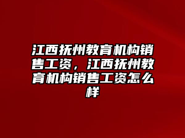 江西撫州教育機(jī)構(gòu)銷售工資，江西撫州教育機(jī)構(gòu)銷售工資怎么樣