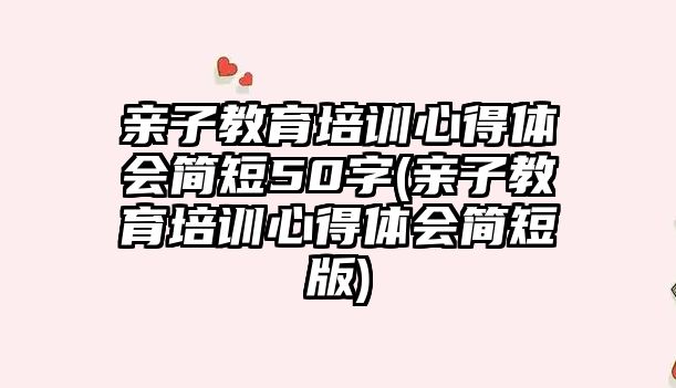 親子教育培訓心得體會簡短50字(親子教育培訓心得體會簡短版)