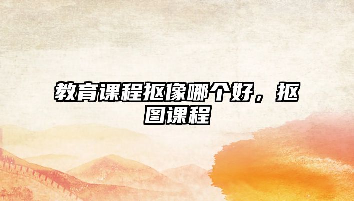 教育課程摳像哪個(gè)好，摳圖課程