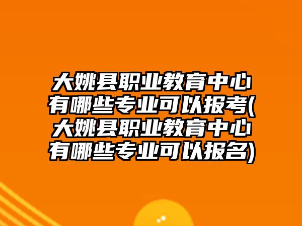 大姚縣職業(yè)教育中心有哪些專(zhuān)業(yè)可以報(bào)考(大姚縣職業(yè)教育中心有哪些專(zhuān)業(yè)可以報(bào)名)