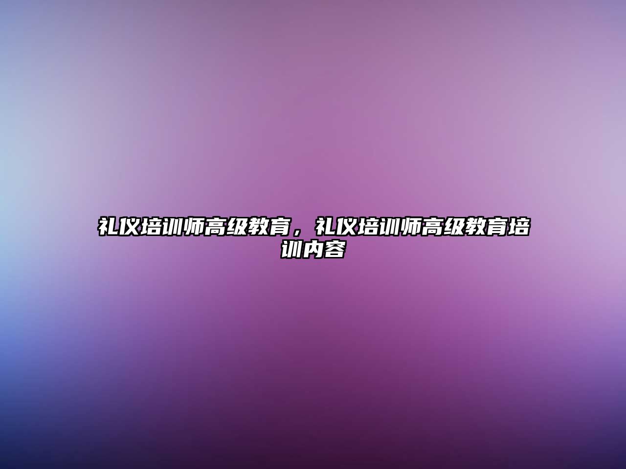 禮儀培訓師高級教育，禮儀培訓師高級教育培訓內容