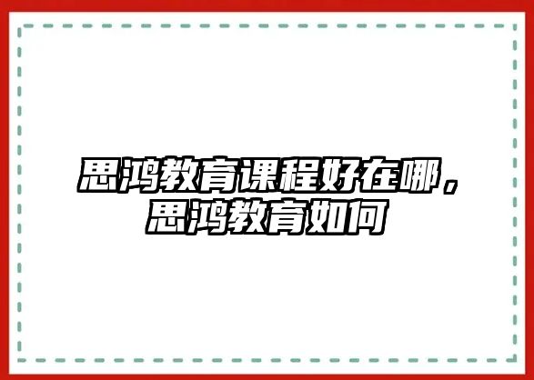 思鴻教育課程好在哪，思鴻教育如何