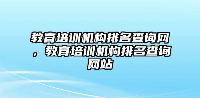 教育培訓機構排名查詢網(wǎng)，教育培訓機構排名查詢網(wǎng)站