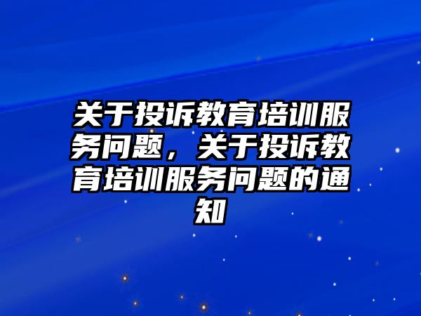 關(guān)于投訴教育培訓(xùn)服務(wù)問題，關(guān)于投訴教育培訓(xùn)服務(wù)問題的通知