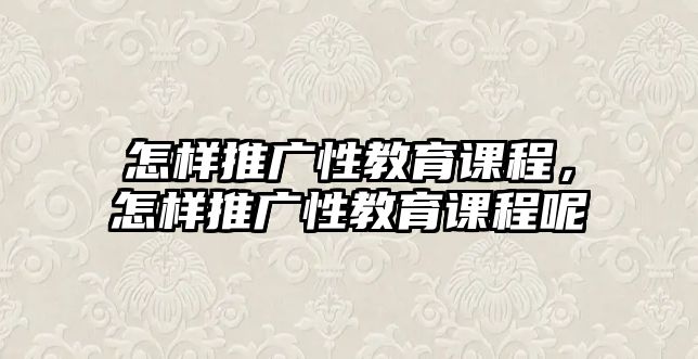 怎樣推廣性教育課程，怎樣推廣性教育課程呢