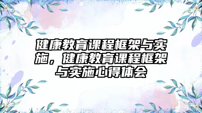 健康教育課程框架與實(shí)施，健康教育課程框架與實(shí)施心得體會(huì)