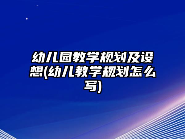 幼兒園教學(xué)規(guī)劃及設(shè)想(幼兒教學(xué)規(guī)劃怎么寫)