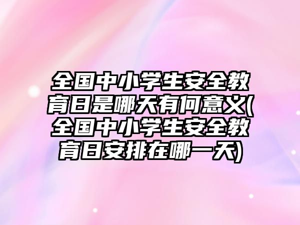 全國中小學生安全教育日是哪天有何意義(全國中小學生安全教育日安排在哪一天)