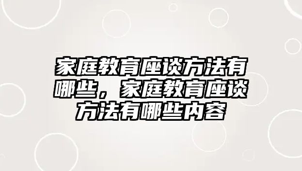 家庭教育座談方法有哪些，家庭教育座談方法有哪些內(nèi)容