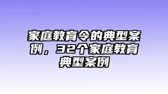 家庭教育令的典型案例，32個家庭教育典型案例