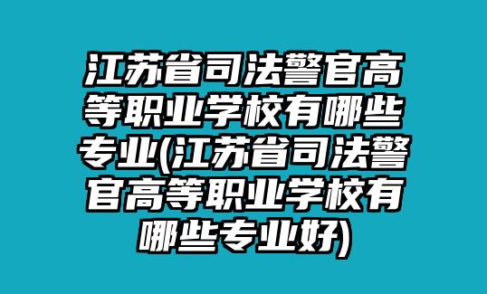 江蘇省司法警官高等職業(yè)學校有哪些專業(yè)(江蘇省司法警官高等職業(yè)學校有哪些專業(yè)好)