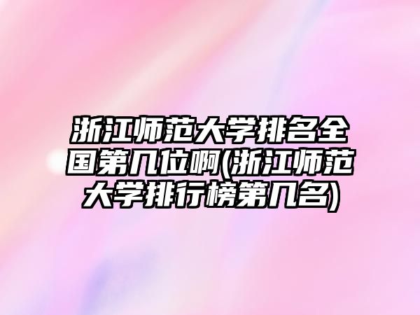 浙江師范大學排名全國第幾位啊(浙江師范大學排行榜第幾名)